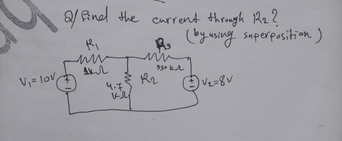 the eurrent Hthrough R2?
(byusing superposition)
Ri
330 kr
V = lov
Vz=8
4.7
