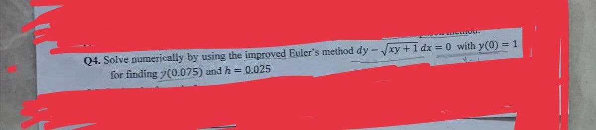 Q4. Solve numerically by using the improved Euler's method dy-√xy + 1 dx = 0 with y(0) = 1
for finding (0.075) and h = 0.025