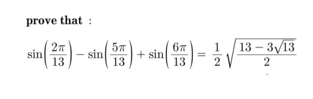 prove that :
13 – 3/13
27
sin
13
6T
+ sin
13
1
-
sin
13
-
2
