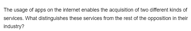 The usage of apps on the internet enables the acquisition of two different kinds of
services. What distinguishes these services from the rest of the opposition in their
industry?