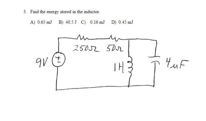 3. Find the energy stored in the inductor.
A) 0.65 mJ B) 40.5 J C) 0.16 mJ D) 0.45 mJ
9V (+)
m
2502 50r
THE
4uF