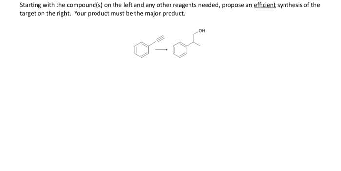 Starting with the compound(s) on the left and any other reagents needed, propose an efficient synthesis of the
target on the right. Your product must be the major product.
oso
OH