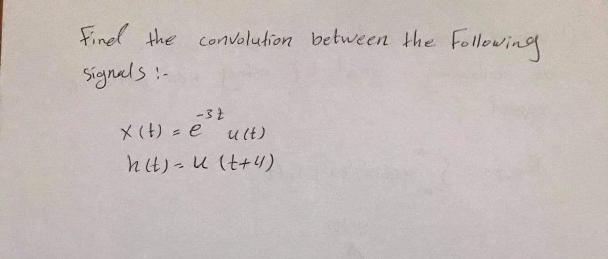 Fined the convolution between the following
Signels:-
-32
X(t) = e
u (t)
