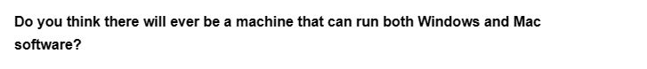 Do you think there will ever be a machine that can run both Windows and Mac
software?