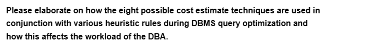 Please elaborate on how the eight possible cost estimate techniques are used in
conjunction with various heuristic rules during DBMS query optimization and
how this affects the workload of the DBA.