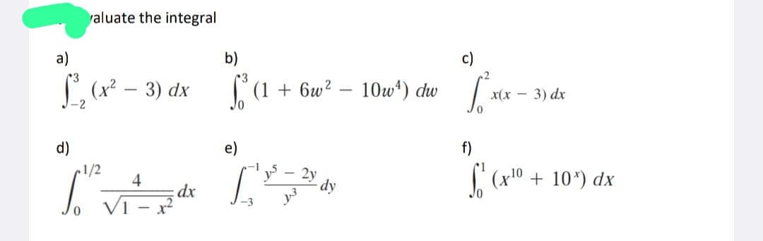 valuate the integral
a)
1³₂ (x² − 3) dx
-
-2
d)
1/2
Tv
4
dx
b)
"Ca+²
e)
+6w² - 10w4) dw
2y
[¹²-21 dy
c)
L²xx.
0
x(x-3) dx
f)
L² Cx¹0 +
+ 10*) dx