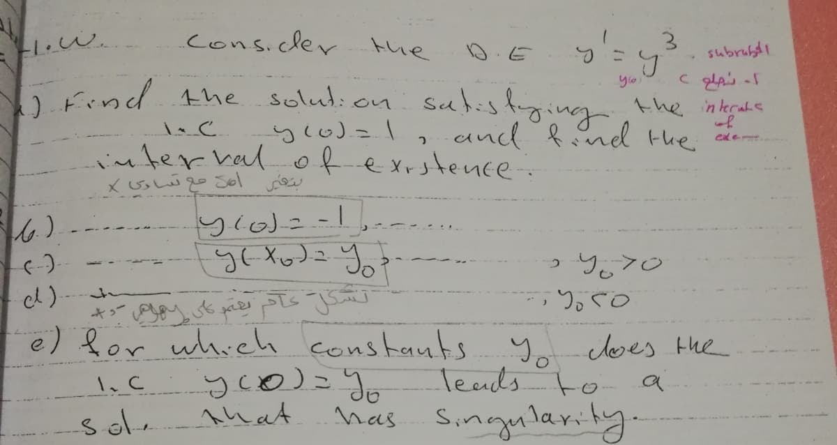 1.W.
consicler the
3.
subrubdi
D.E
nd the solul:on Subistging
the interatE
of
and fnd the
inter hal ofexrstenEe-
っ9。>o
う。o
e) for which
yo does the
Teads to- a
nas Singularity-
constauts
sole
Ahat
