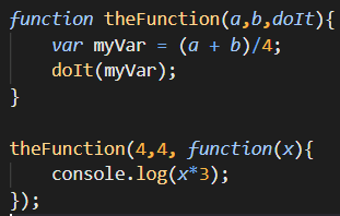function theFunction(a,b,doIt){
var myVar = (a + b)/4;
doIt(myVar);
}
theFunction(4,4, function(x){
console.log(x*3);
});

