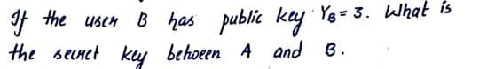 F the usen B has public key Ye= 3. What is
the secnet ky behoeen A and B.
