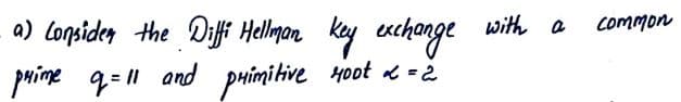 a) lopsider the Diffi Hellmon kay exchange
with a
common
puime q=1 and puímitive 4oot e -i
