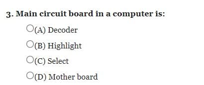 3. Main circuit board in a computer is:
O(A) Decoder
O(B) Highlight
O(C) Select
O(D) Mother board