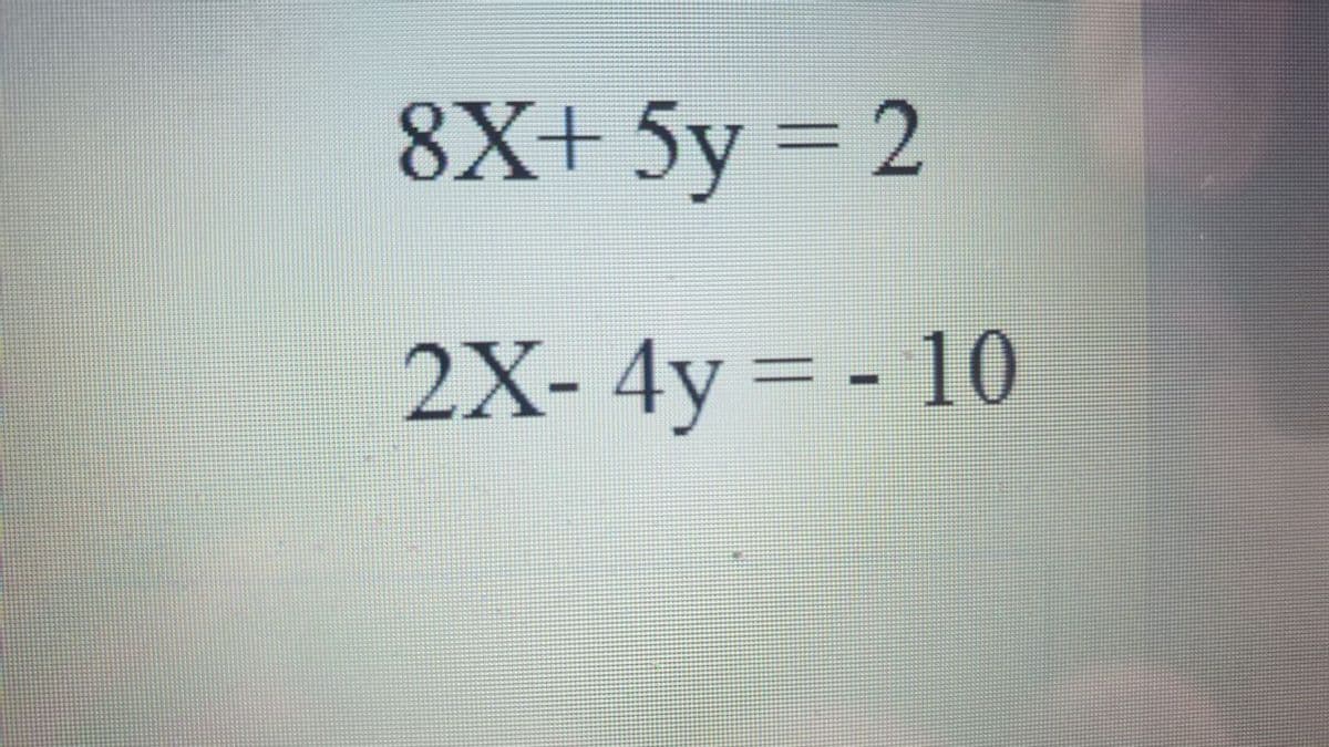 8X+ 5y = 2
2X- 4y = - 10
