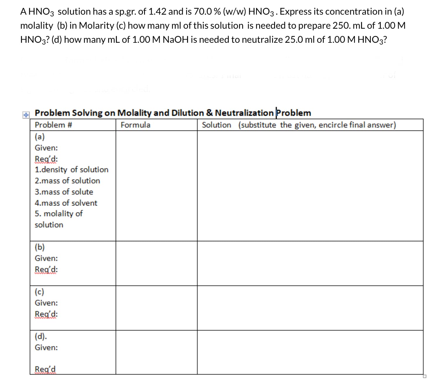 A HNO3 solution has a sp.gr. of 1.42 and is 70.0 % (w/w) HNO3. Express its concentration in (a)
molality (b) in Molarity (c) how many ml of this solution is needed to prepare 250. mL of 1.00 M
HNO3? (d) how many mL of 1.00 M NaOH is needed to neutralize 25.0 ml of 1.00 M HNO3?
