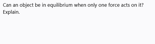 Can an object be in equilibrium when only one force acts on it?
Explain.
