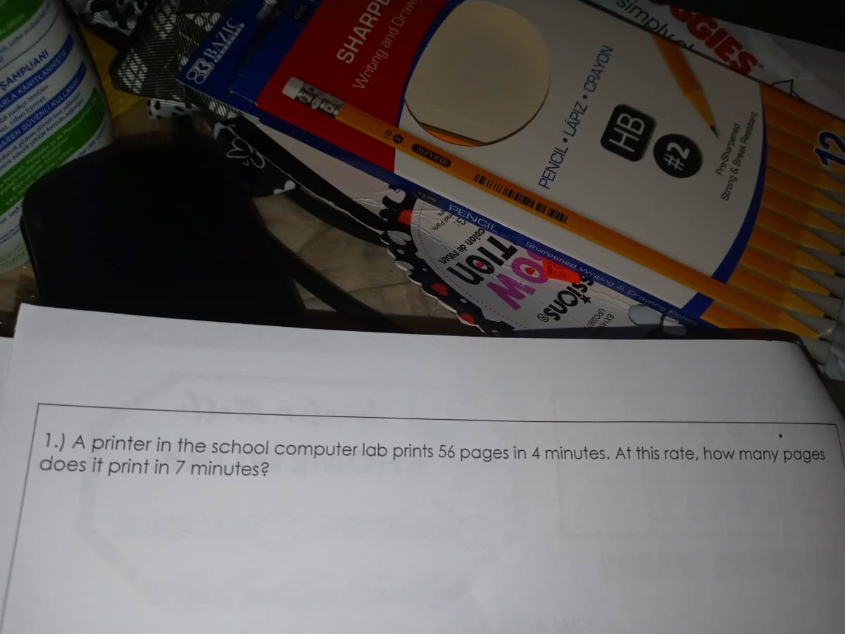 h lather to coan h
ARLA KANITLANMIŞTIR
ce temizler.
ermez
SAMPUANI
dilmigti
diatrik gözlem altında test ed
Sinize edecek sekitde formeule editng
az, sab
gozb
tak
OKA
Biyo-co
GIES
Simplye
sde n
3BAZIC
PENC
%23
Sharp
rpened VWriting S Drawing Per
1.) A printer in the school computer lab prints 56 pages in 4 minutes. At this rate, how many pages
does it print in 7 minutes?
ssionse
OW
TIen
Ction de rubar
Parts
UPC096
83 BAZIC
PENCIL LÁPIZ • CRAYON
Writing and Draw
SHARP
Strong & Break Resistar
HB
pauadeusa
