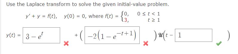 Use the Laplace transform to solve the given initial-value problem.
y' + y = f(t), y(0) = 0, where f(t) = {
0 < t < 1
t≥ 1
y(t) = 3 - e
X
+ (−2(1-e²+¹+1)
X
)u(t-1