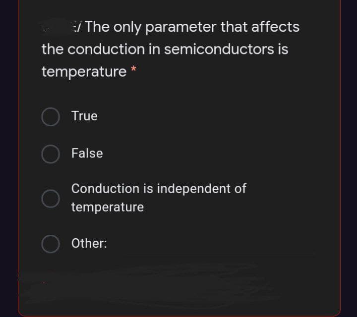 :/ The only parameter that affects
the conduction in semiconductors is
temperature
O True
False
Conduction is independent of
temperature
Other:
