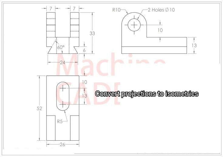 R10-
2 Holes Ø10
10
33
60°
13
Machin
24
10
+,
13 Convert projections to isometrics
52
R5-
-26-
