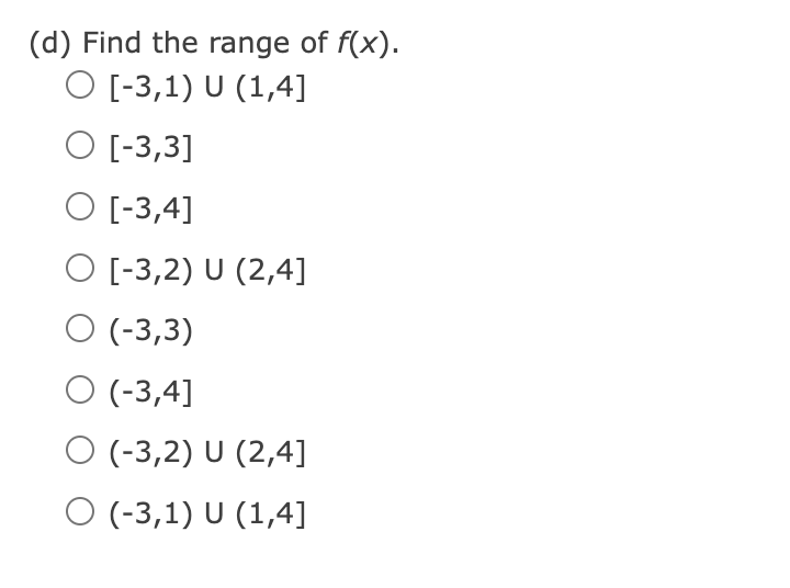 (d) Find the range of f(x).
O [-3,1) U (1,4]
O [-3,3]
O [-3,4]
O [-3,2) U (2,4]
O (-3,3)
O (-3,4]
O (-3,2) U (2,4]
O (-3,1) U (1,4]
