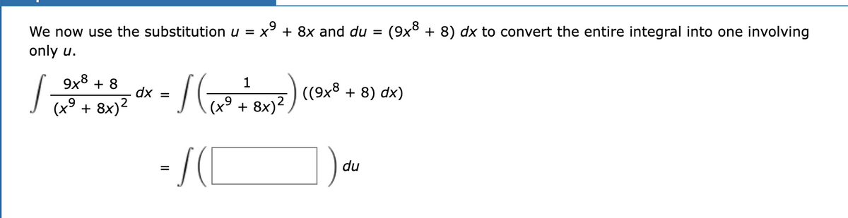 We now use the substitution u = x³ + 8x and du
(9x8 + 8) dx to convert the entire integral into one involving
%3D
only u.
9x8 + 8
dx
1
| ((9x8
(x° + 8x)².
+ 8) dx)
(x9 + 8x)2
- /(C
du
