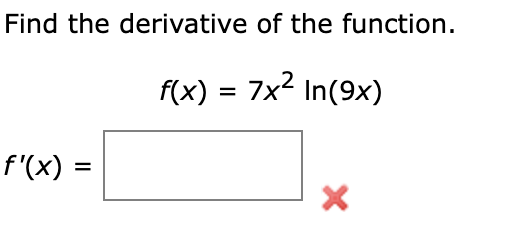 Find the derivative of the function.
f(x) = 7x2 In(9x)
f'(x) =
