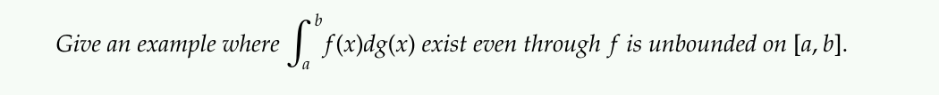 Give an
ехаmple where
| f(x)dg(x) exist even through f is unbounded on [a, b].
