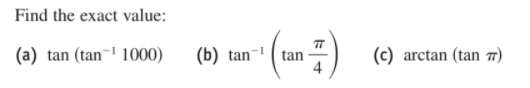 Find the exact value:
(a) tan (tan¬' 1000)
(b) tan-!
TT
tan
4
(c) arctan (tan 7)
