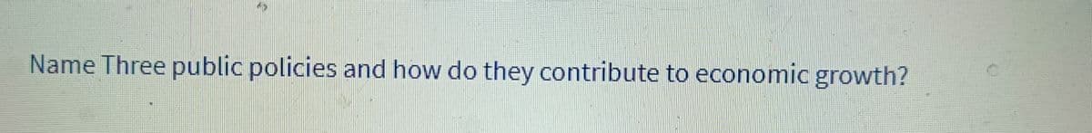 Name Three public policies and how do they contribute to economic growth?