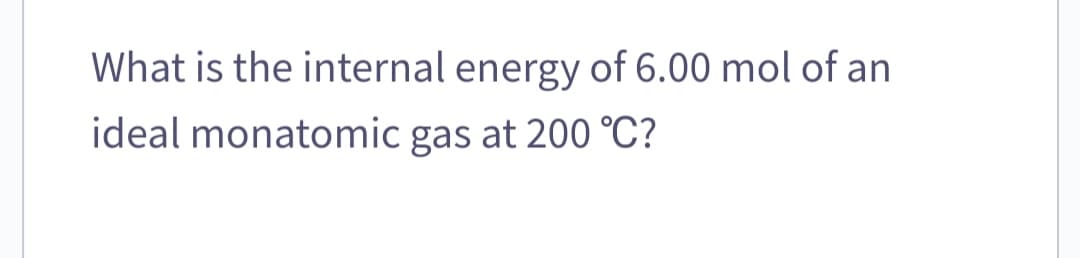 What is the internal energy of 6.00 mol of an
ideal monatomic gas at 200 °C?