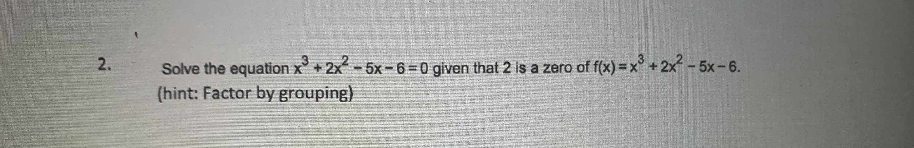 3
3
Solve the equation x° + 2x-5x-6=0 given that 2 is a zero of f(x) =x° + 2x - 5x-6.
(hint: Factor by grouping)
