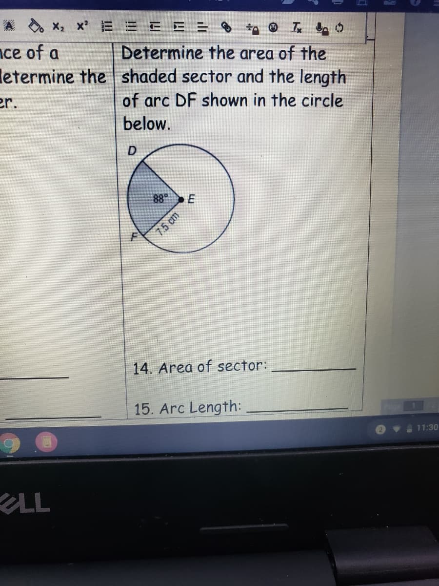 X, x? 三
nce of a
letermine the shaded sector and the length
er.
工 0
Determine the area of the
of arc DF shown in the circle
below.
88
75 cm
14. Area of sector:
15. Arc Length:
11:30
LL
!!!
