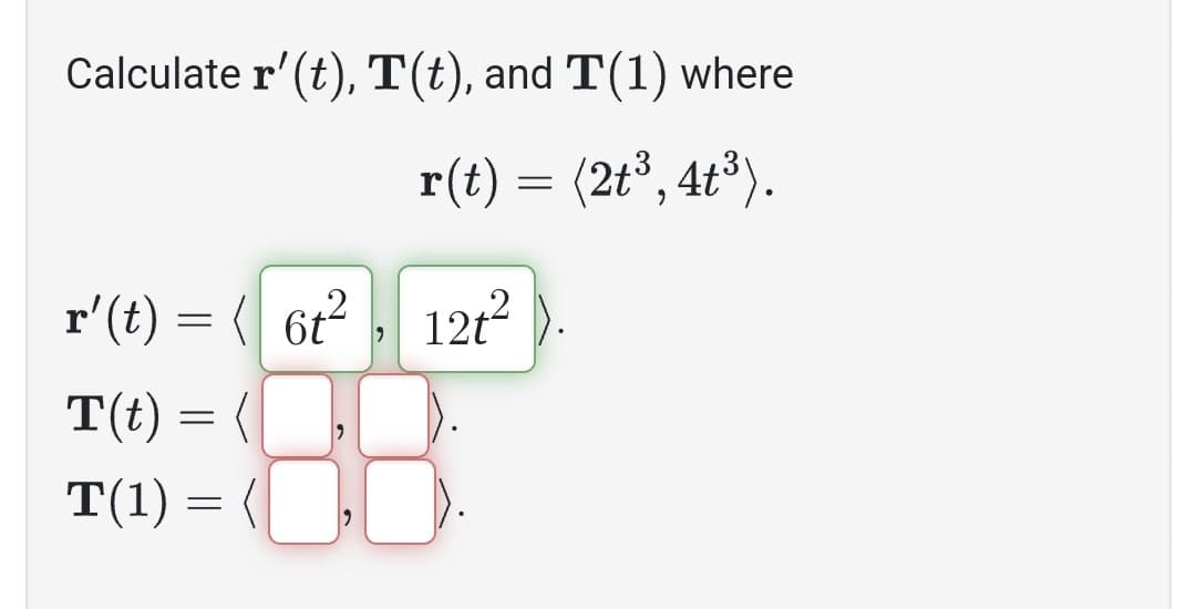 Calculate r' (t), T(t), and T(1) where
r(t) = (2t³, 4t³).
r' (t) =
T(t) = (
T(1) =
6t²
"
12t²