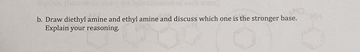 of each atom)
b. Draw diethyl amine and ethyl amine and discuss which one is the stronger base.
Explain your reasoning.