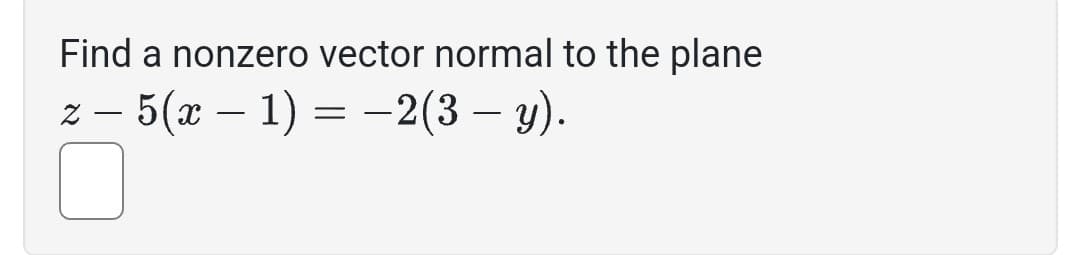 Find a nonzero vector normal to the plane
-
- 5(x − 1) = −2(3 — y).
z