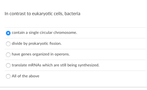 In contrast to eukaryotic cells, bacteria
contain a single circular chromosome.
) divide by prokaryotic fission.
have genes organized in operons.
translate mRNAs which are still being synthesized.
All of the above
