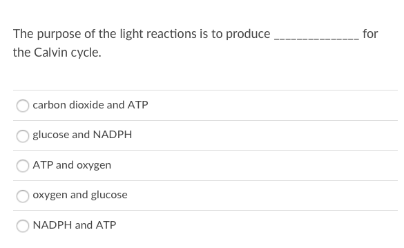 The purpose of the light reactions is to produce,
for
the Calvin cycle.
carbon dioxide and ATP
glucose and NADPH
ATP and oxygen
oxygen and glucose
NADPH and ATP
