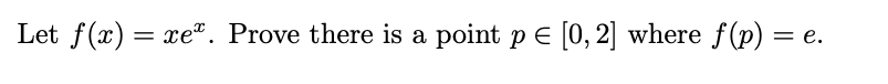 Let \( f(x) = xe^x \). Prove there is a point \( p \in [0, 2] \) where \( f(p) = e \).