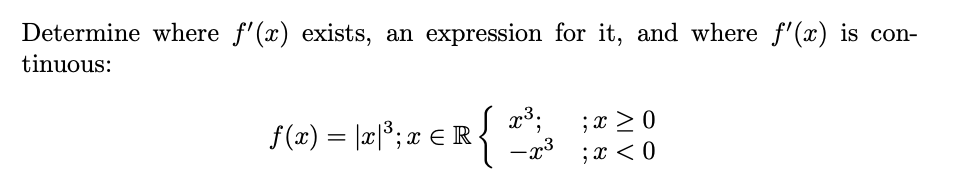 Determine where f'(x) exists, an expression for it, and where f'(x) is con-
tinuous:
f(x) = |x|3; x € R
23.
;x > 0
-x3
;x < 0
