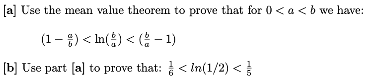 [a] Use the mean value theorem to prove that for 0 <a <b we have:
(1 – ;) < In(÷) < ( – 1)
-
[b] Use part [a] to prove that: < In(1/2) <
