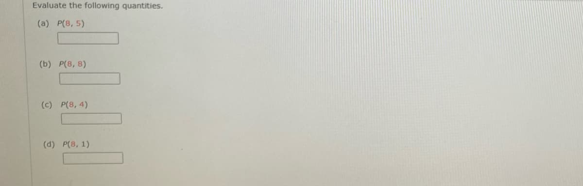 Evaluate the following quantities.
(a) P(8, 5)
(b) P(8, 8)
(c) P(8, 4)
(d) P(8, 1)
