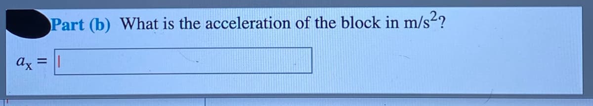 Part (b) What is the acceleration of the block in m/s2?
Ax =
