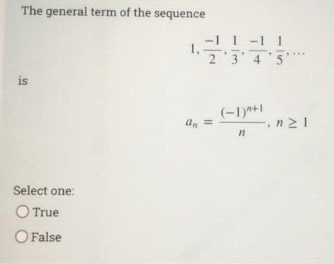 The general term of the sequence
is
Select one:
O True
O False
1 -1
2 3 4
4
1,
an
(-1)"+1
n
1
5
H ΣΙ