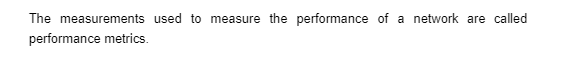 The measurements used to measure the performance of a network are called
performance metrics.
