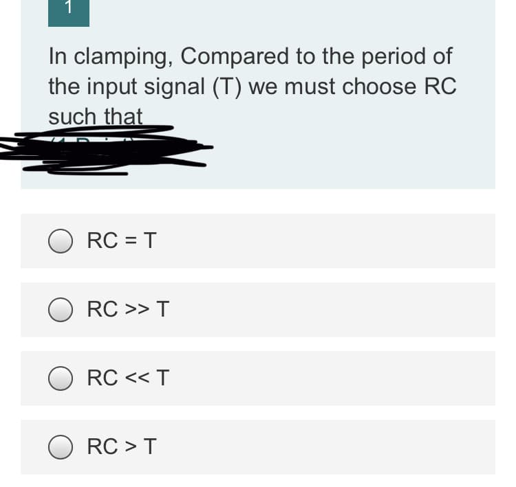 1
In clamping, Compared to the period of
the input signal (T) we must choose RC
such that
O RC = T
RC >> T
O RC << T
RC >T
