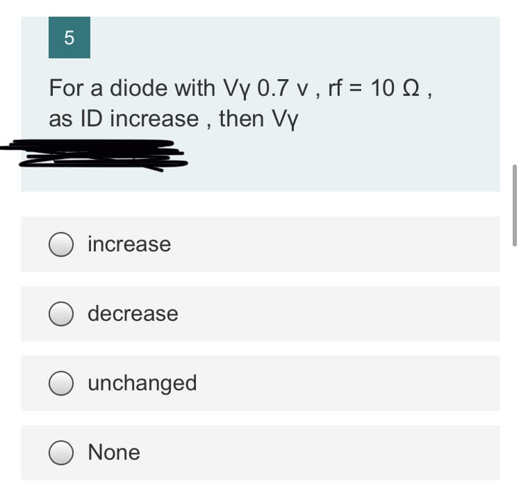 5
For a diode with Vy 0.7 v , rf = 10 Q ,
as ID increase , then Vy
O increase
decrease
unchanged
None
