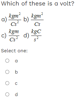 Which of these is a volt?
kgm²
C's
kgC
kgm²
a) b)
Cs²
kgm
Cs²
c)
d)
Select one:
O a
Ob
Oc
Od
ܐܨ
2