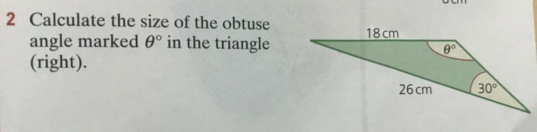 2 Calculate the size of the obtuse
18 cm
angle marked 0° in the triangle
(right).
0°
26 cm
30°
