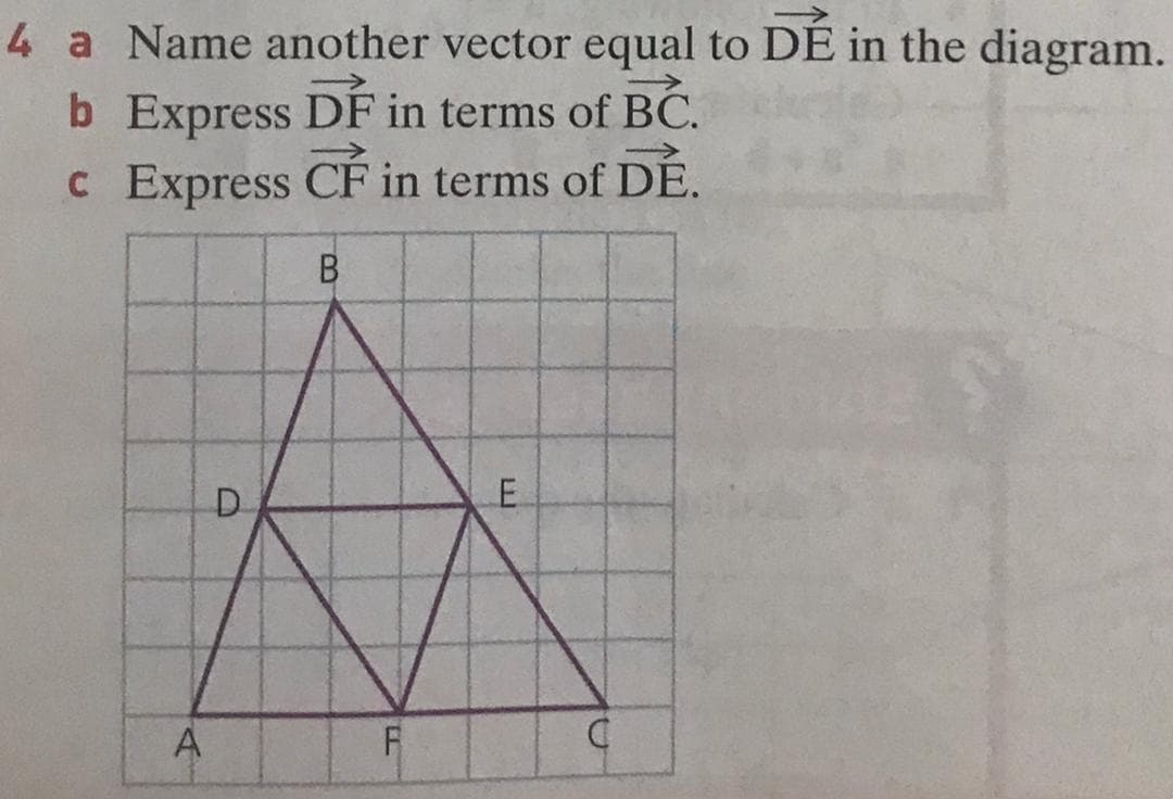 4 a Name another vector equal to DE in the diagram.
b Express DF in terms of BC.
c Express CF in terms of DE.
A
D.
