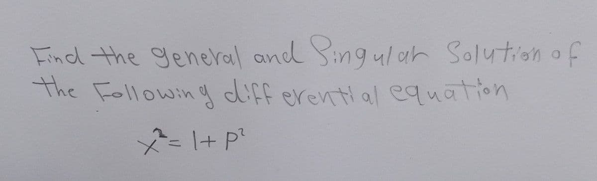 Find the general and Singular Solution of
The Following differential equation
²²=1+ P²