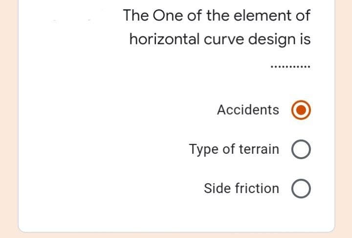 The One of the element of
horizontal curve design is
Accidents
Type of terrain O
Side friction O